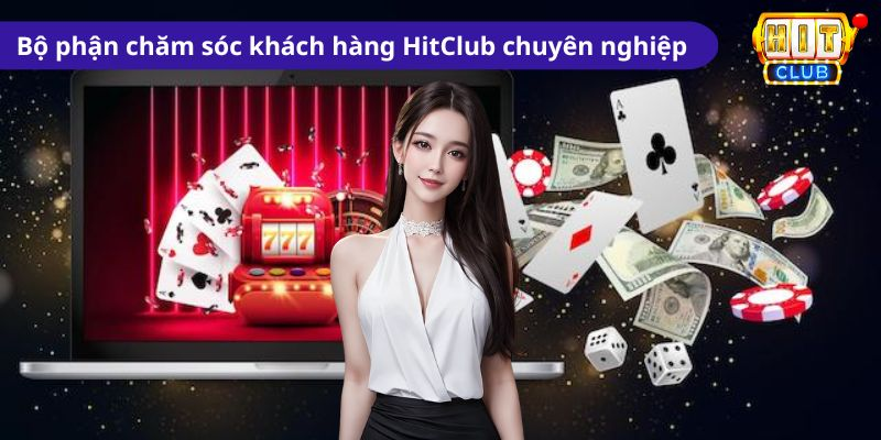 Chăm sóc khách hàng HitClub chuyên nghiệp