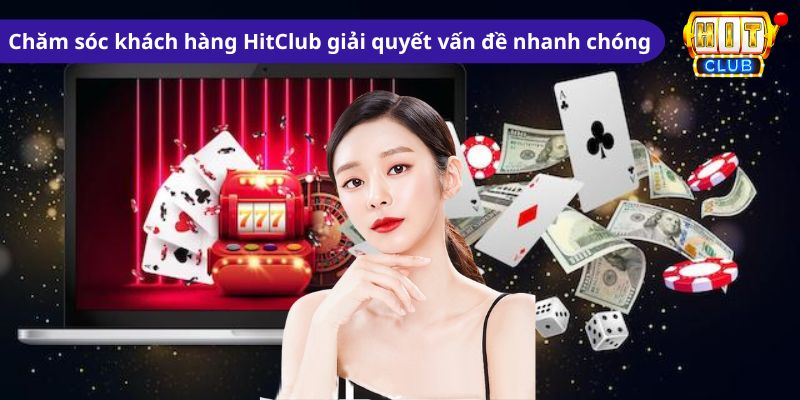 Chăm sóc khách hàng HitClub giải quyết vấn đề nhanh chóng